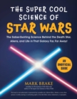 The Super Cool Science of Star Wars : The Saber-Swirling Science Behind the Death Star, Aliens, and Life in That Galaxy Far, Far Away! - Book