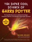 The Super Cool Science of Harry Potter : The Spell-Binding Science Behind the Magic, Creatures, Witches, and Wizards of the Potter Universe! - Book