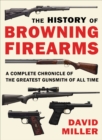 The History of Browning Firearms : A Complete Chronicle of the Greatest Gunsmith of All Time - eBook