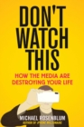 Don't Watch This : How the Media Are Destroying Your Life - eBook