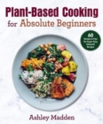 Plant-Based Cooking for Absolute Beginners : 60 Recipes & Tips for Super Easy Seasonal Recipes - Book