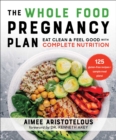 The Whole Food Pregnancy Plan : Eat Clean & Feel Good with Complete Nutrition - eBook