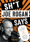 Sh*t Joe Rogan Says : An Unauthorized Collection of Quotes and Common Sense from the Man Who Talks to Everybody - Book