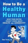 How to Be a Healthy Human : What Your Doctor Doesn't Know about Health and Longevity - Book
