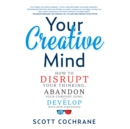 Your Creative Mind : How to Disrupt Your Thinking, Abandon Your Comfort Zone, and Develop Bold New Strategies - eAudiobook