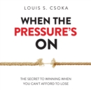 When the Pressure's On : The Secret to Winning When You Can't Afford to Lose - eAudiobook