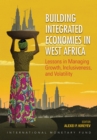 Building integrated economies in West Africa : lessons in managing growth, inclusiveness, and volatility - Book