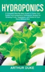 Hydroponics : A Complete Step-By-Step Guide to Create Your Perfect and Inexpensive Hydroponic System for Growing Fruits, Vegetables, and Herbs At Your Home Without Soil - Book