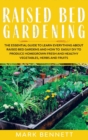 Raised Bed Gardening : The Essential Guide to Learn Everything about Raised Bed Gardens and how to Easily DIY to produce Homegrown Fresh and Healthy Vegetables, Herbs, and Fruits - Book