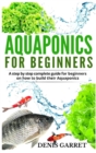Aquaponics for Beginners : A step by step complete guide for beginners on how to build their Aquaponics - Book