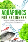 Aquaponics for Beginners : A step by step complete guide for beginners on how to build their Aquaponics - Book
