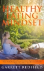 Healthy Eating Mindset : Complete Step-by-Step Guide on How to Obtain the Best Mindset for Healthy Eating to Create a Healthy Relationship with Food and Feel Great Physically and Mentally - Book