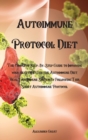 Autoimmune Protocol Diet : The Complete Step-By-Step Guide to Improving your Health With the Autoimmune Diet, Heal Your Immune System By Following This Short Autoimmune Protocol - Book