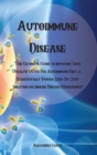 Autoimmune Disease : The Ultimate Guide to Improving Your Health With the Autoimmune Diet, a Scientifically Proven Step-By-Step Solution for Immune Disease Management - Book
