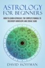 Astrology for Beginners : How to Learn Astrology, the Complete Manual to Discovery Horoscope and Zodiac Signs - Book