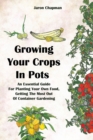 Growing Your Crops in Pots : An Essential guide for Planting Your Own Food, Getting The Most Out Of Container Gardening - Book
