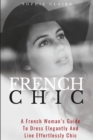 French Chic : A French Woman's Guide To Dress Elegantly And Live Effortlessly Chic - Book
