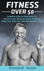 Fitness Over 50 : Complete Step-by-Step Guide To Become Lean, Muscular and In The Best Shape Ever With Exact Weekly Workout Plan - Book