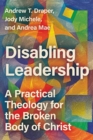 Disabling Leadership : A Practical Theology for the Broken Body of Christ - Book