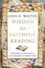 Wisdom for Faithful Reading : Principles and Practices for Old Testament Interpretation - Book