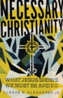 Necessary Christianity – What Jesus Shows We Must Be and Do - Book