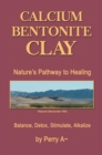 Calcium Bentonite Clay : Nature'S Pathway to Healing Balance, Detox, Stimulate, Alkalize - eBook