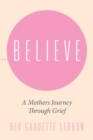 Believe : A Mothers Journey Through Grief - eBook