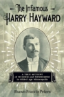 The Infamous Harry Hayward : A True Account of Murder and Mesmerism in Gilded Age Minneapolis - Book