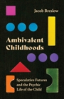Ambivalent Childhoods : Speculative Futures and the Psychic Life of the Child - Book