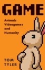 Game : Animals, Video Games, and Humanity - Book