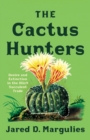 The Cactus Hunters : Desire and Extinction in the Illicit Succulent Trade - Book
