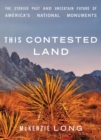 This Contested Land : The Storied Past and Uncertain Future of America's National Monuments - Book
