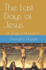 The Last Days of Jesus : A Study of Mark 14-15 - Book