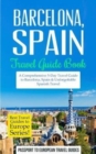 Barcelona : Barcelona, Spain: Travel Guide Book-A Comprehensive 5-Day Travel Guide to Barcelona, Spain & Unforgettable Spanish Travel - Book