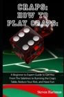 Craps : How to Play Craps: A Beginner to Expert Guide to Get You From The Sidelines to Running the Craps Table, Reduce Your Risk, and Have Fun - Book