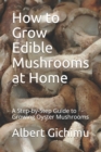 How to Grow Edible Mushrooms at Home : A Step-by-Step Guide to Growing Oyster Mushrooms - Book