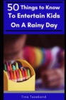 50 Things to Know to Entertain Kids on a Rainy Day : Fun-Filled Ideas - Book