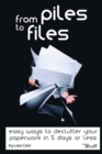 From Piles to Files : Easy ways to declutter your paperwork in 5 days. - Book
