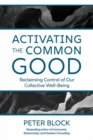 Activating the Common Good : Reclaiming Control of Our Collective Well-Being - Book