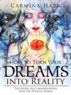 How to Turn Your Dreams Into Reality : The Divine Self's Manifestation Into the Physical World - Book