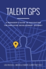 Talent GPS : A Manager's Guide to Navigating the Employee Development Journey - Book