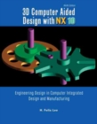 3D Computer Aided Design with NX10: Engineering Design in Computer Integrated Design and Manufacturing - Book