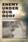 Enemy Under Our Roof : A Childhood Memoir from the Nazi-occupied Netherlands 1940 - 1945 - Book