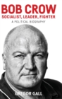 Bob Crow: Socialist, Leader, Fighter : A Political Biography - Book