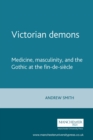 Victorian demons : Medicine, masculinity, and the Gothic at the fin-de-siecle - eBook