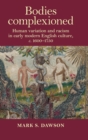 Bodies Complexioned : Human Variation and Racism in Early Modern English Culture, c. 1600-1750 - Book