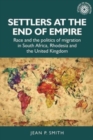Settlers at the End of Empire : Race and the Politics of Migration in South Africa, Rhodesia and the United Kingdom - Book