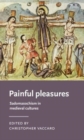 Painful Pleasures : Sadomasochism in Medieval Cultures - Book