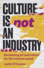 Culture is Not an Industry : Reclaiming Art and Culture for the Common Good - Book