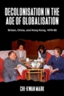 Decolonisation in the Age of Globalisation : Britain, China, and Hong Kong, 1979-89 - Book